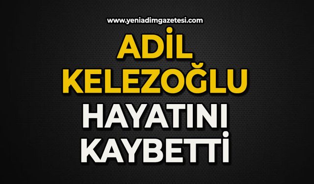 Adil Kelezoğlu hayatını kaybetti