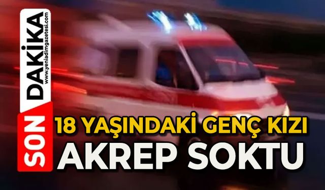 18 yaşındaki genç kızı akrep soktu