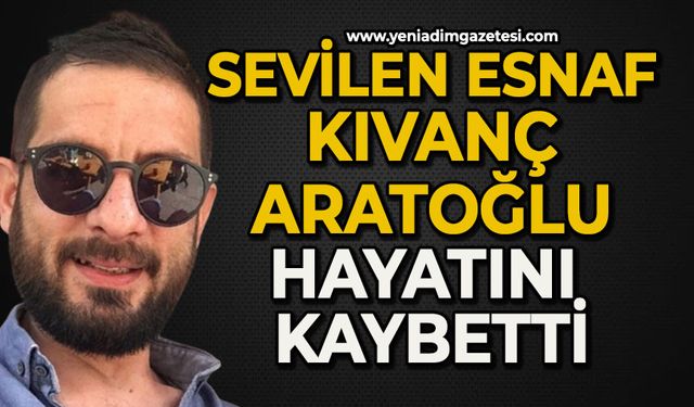 Sevilen esnaf Kıvanç Aratoğlu hayatını kaybetti