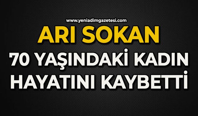 Arı sokan 70 yaşındaki kadın hayatını kaybetti