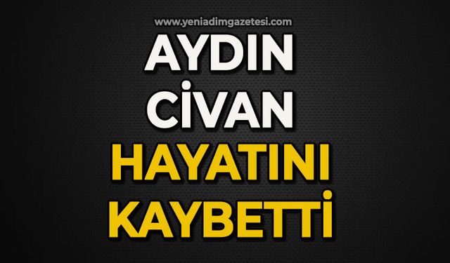 Aydın Civan hayatını kaybetti