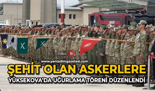 Şehit olan askerlere Yüksekova’da uğurlama töreni düzenlendi