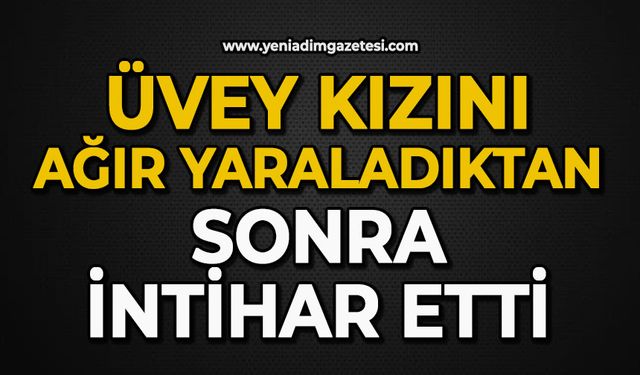 Üvey kızını ağır yaraladıktan sonra canına kıydı