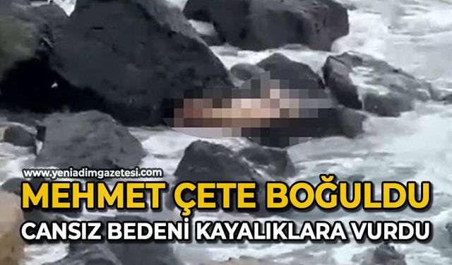 Mehmet Çete boğuldu: Cansız bedeni kayalıklara vurdu