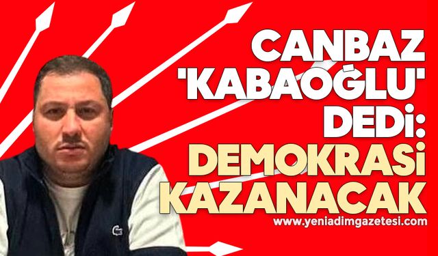 Canbaz, 'Kabaoğlu' dedi: Demokrasi kazanacak