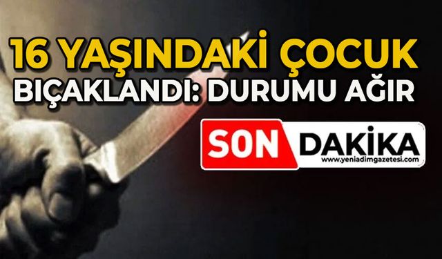 16 yaşındaki çocuk bıçaklandı: Durumu ağır