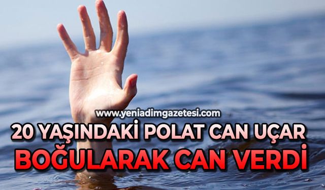 20 yaşındaki Polat Can Uçar boğularak can verdi