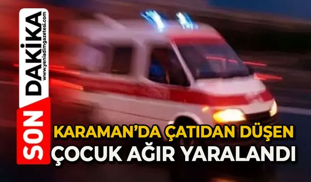 Karaman’da çatıdan düşen çocuk ağır yaralandı