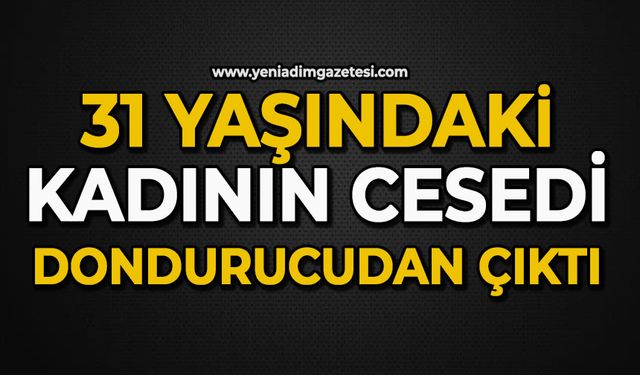 31 yaşındaki kadının cesedi dondurucudan çıktı
