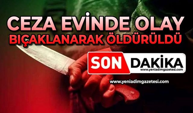 Ceza evinde olay: Bıçaklanarak öldürüldü