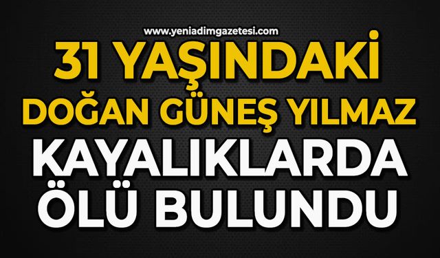 31 yaşındaki Doğan Güneş Yılmaz kayalıklarda ölü bulundu