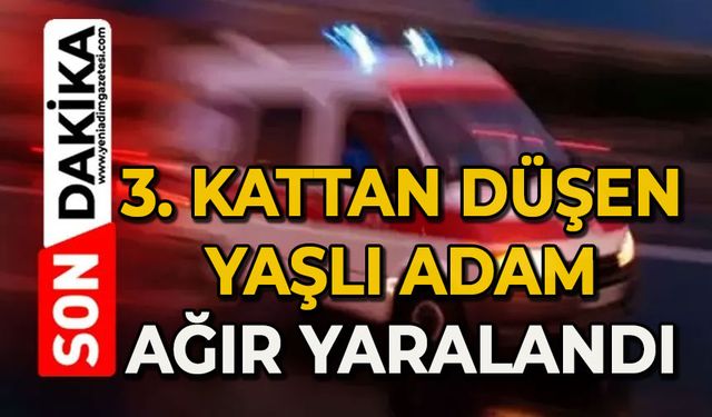 3. kattan düşen yaşlı adam ağır yaralandı