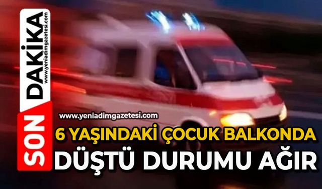 6 yaşındaki çocuk balkonda düştü durumu ağır