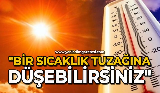 "Bir sıcaklık tuzağına düşebilirsiniz"