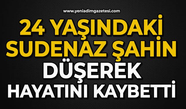 24 yaşındaki Sudenaz Şahin düşerek hayatını kaybetti