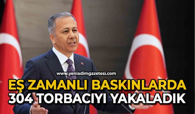 Eş zamanlı baskınlarda: 304 torbacıyı yakaladık