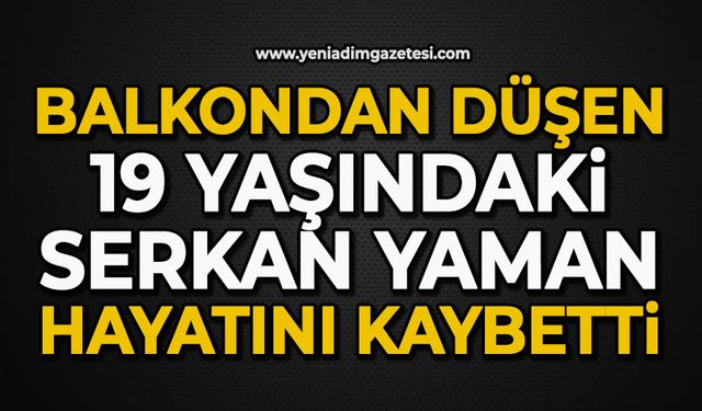 Balkondan düşen 19 yaşındaki Serkan Yaman hayatını kaybetti