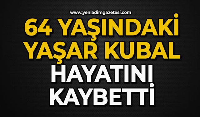 64 yaşındaki Yaşar Kubal hayatını kaybetti
