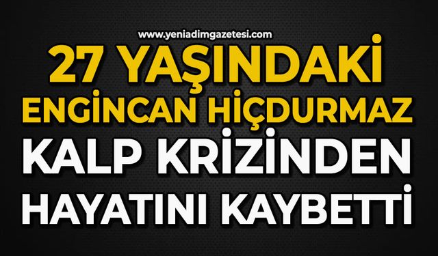 27 yaşındaki Engincan Hiçdurmaz kalp krizinden hayatını kaybetti