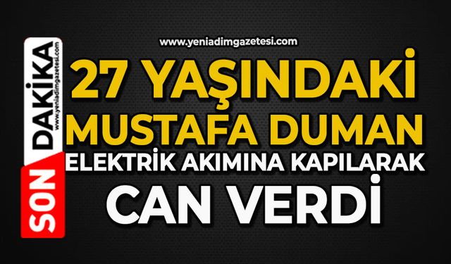 27 yaşındaki Mustafa Duman elektrik akımına kapılarak can verdi