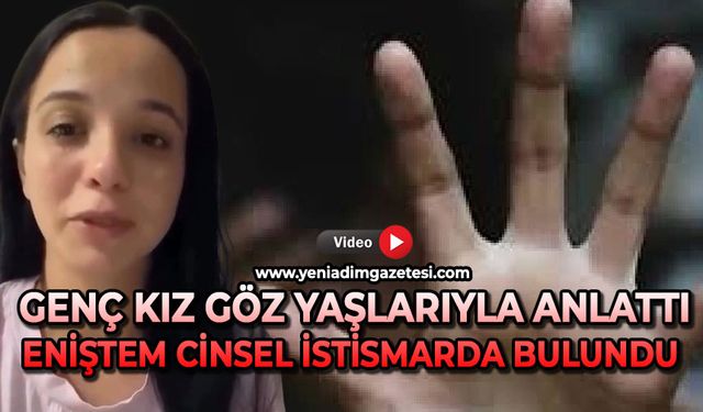Genç kız göz yaşları içinde anlattı: Eniştem bize cinsel istismarda bulundu