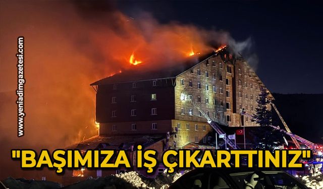 "Başımıza iş çıkarttınız"