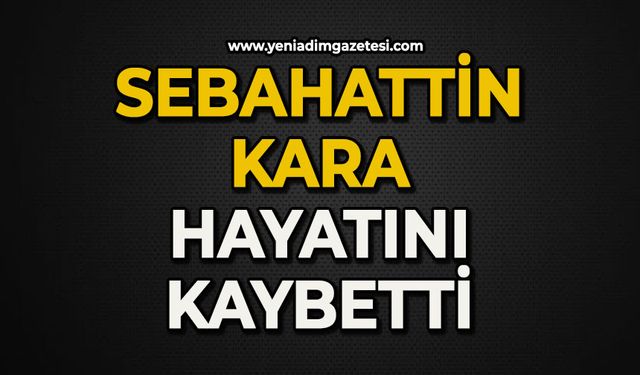 Sebahattin Kara hayatını kaybetti