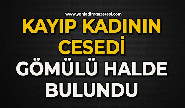 Kayıp kadının cesedi gömülü halde bulundu