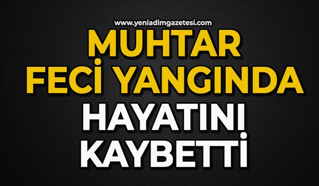 Muhtar feci yangında hayatını kaybetti