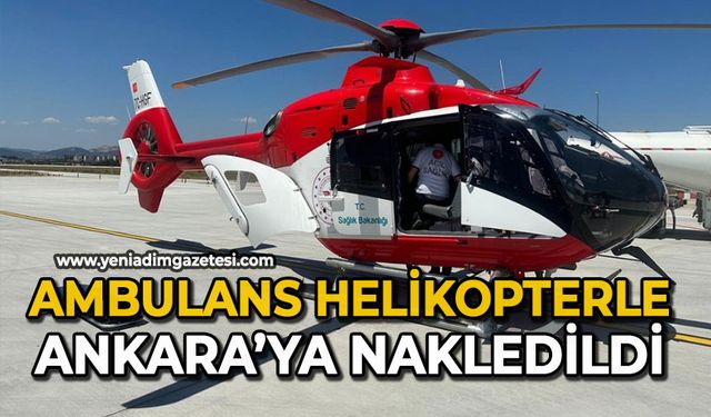 Ambulans helikopterle Ankara’ya nakledildi