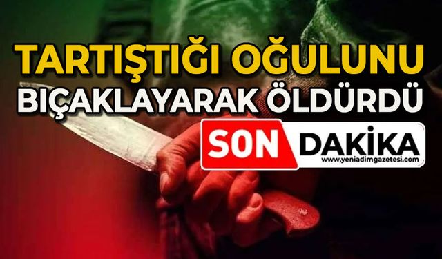 Baba, tartıştığı oğlunu bıçaklayarak öldürdü