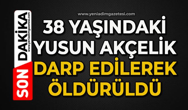 38 yaşındaki Yunus Akçelik darp edilerek öldürüldü