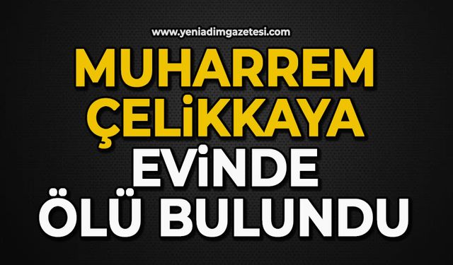 Muharrem Çelikkaya evinde ölü bulundu
