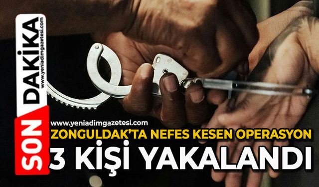 Zonguldak’ta nefes kesen operasyon: 3 kişi yakalandı