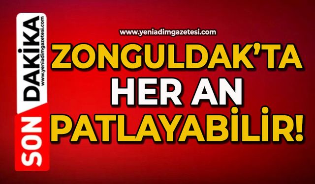Zonguldak’ta her an patlayabilir