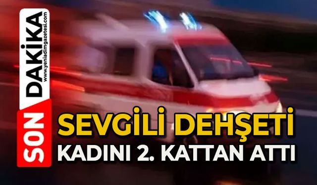 Sevgili dehşeti: Kadını ikinci kattan aşağıya attı