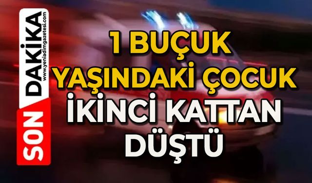 1 buçuk yaşındaki çocuk ikinci kattan düştü