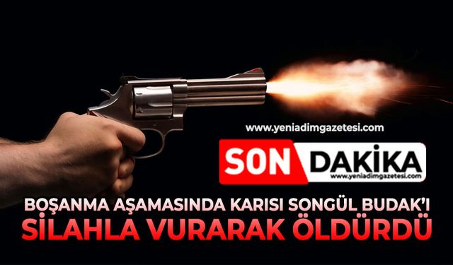 Boşanma aşamasında karısı Songül Budak’ı silahla vurarak öldürdü