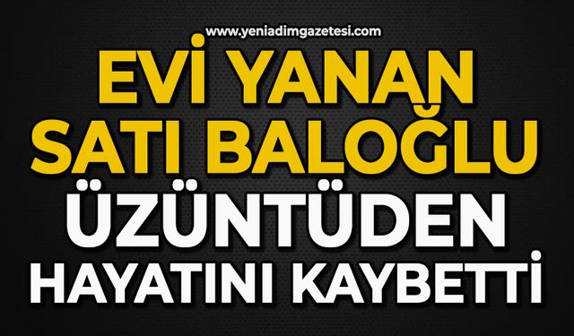 Evi yanan Satı Baloğlu üzüntüden hayatını kaybetti