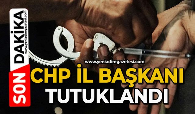 CHP İl Başkanı tutuklandı