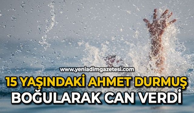 15 yaşındaki Ahmet Durmuş boğularak can verdi