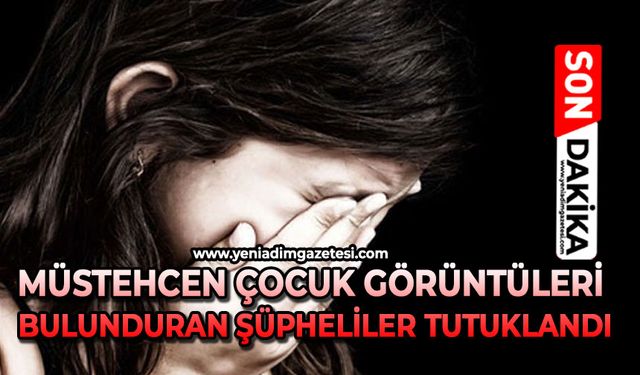 Müstehcen çocuk görüntüleri bulunduran şüpheliler tutuklandı!