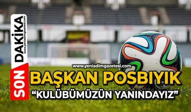 Başkan Posbıyık: “Kulübümüzün yanındayız”