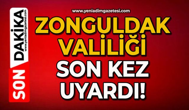 Zonguldak Valiliği son kez uyardı!