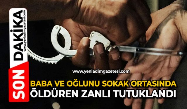 Baba ve oğlunu sokak ortasında öldüren zanlı tutuklandı