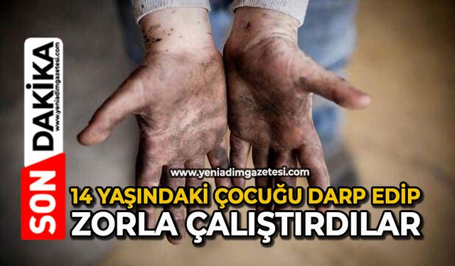 14 yaşındaki çocuğu darp edip zorla çalıştırdılar