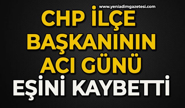 CHP İlçe Başkanının acı günü: Eşini kaybetti