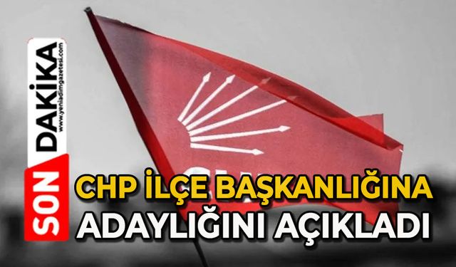 CHP İlçe Başkanlığına adaylığını açıkladı