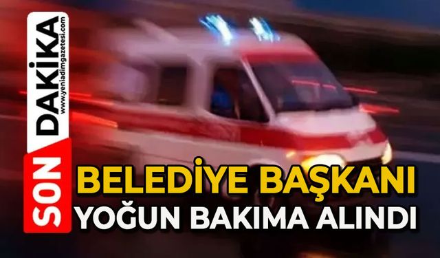 Belediye Başkanı yoğun bakıma alındı