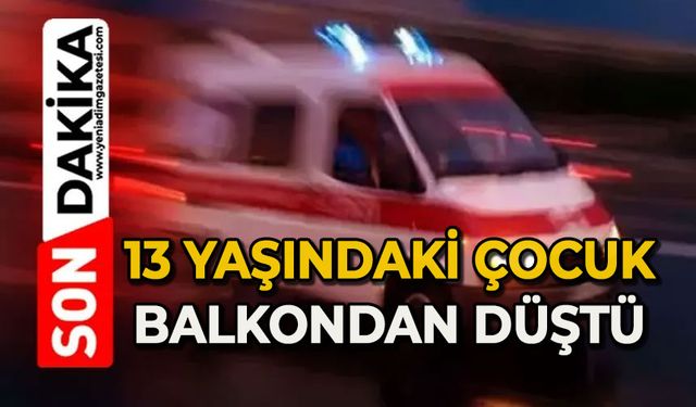 13 yaşındaki çocuk balkondan düştü